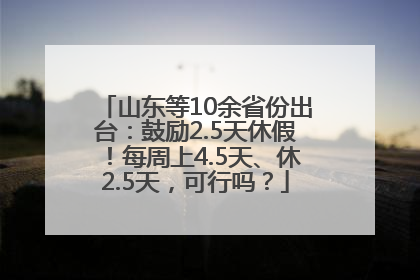 山东等10余省份出台：鼓励2.5天休假！每周上4.5天、休2.5天，可行吗？