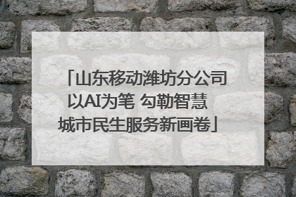 山东移动潍坊分公司以AI为笔 勾勒智慧城市民生服务新画卷