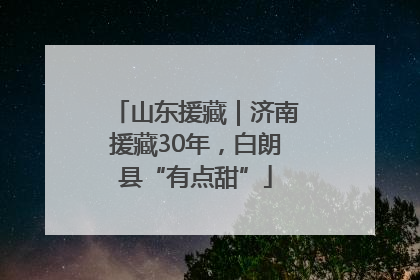 山东援藏｜济南援藏30年，白朗县“有点甜”
