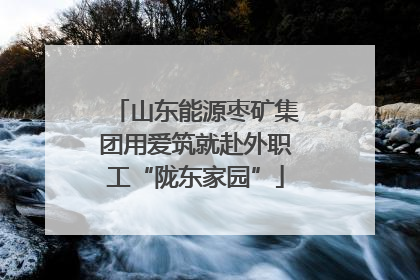 山东能源枣矿集团用爱筑就赴外职工“陇东家园”