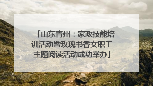 山东青州：家政技能培训活动暨玫瑰书香女职工主题阅读活动成功举办