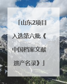 山东2项目入选第六批《中国档案文献遗产名录》