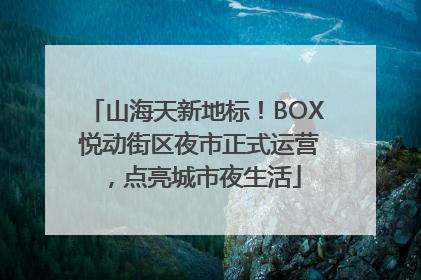 山海天新地标！BOX 悦动街区夜市正式运营，点亮城市夜生活