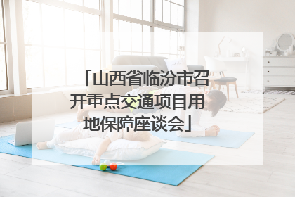 山西省临汾市召开重点交通项目用地保障座谈会