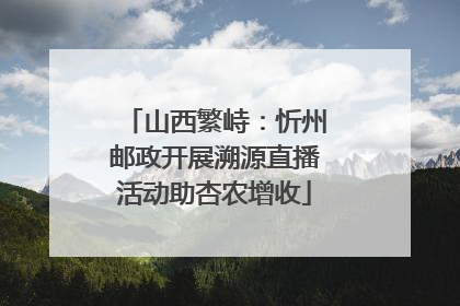 山西繁峙：忻州邮政开展溯源直播活动助杏农增收