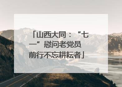 山西大同：“七一”慰问老党员 前行不忘耕耘者