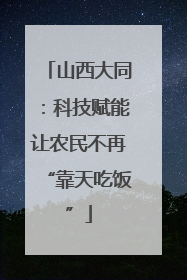 山西大同：科技赋能让农民不再“靠天吃饭”
