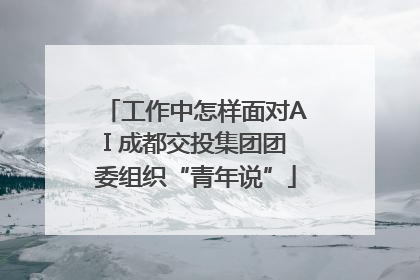 工作中怎样面对AI 成都交投集团团委组织“青年说”