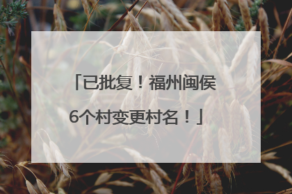 已批复！福州闽侯6个村变更村名！