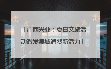 广西兴业：夏日文旅活动激发县域消费新活力
