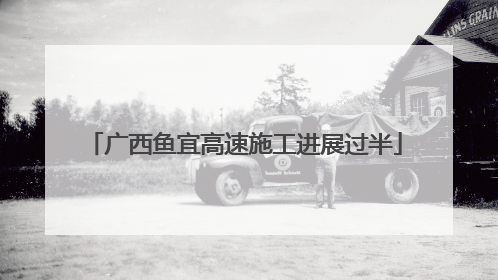 广西鱼宜高速施工进展过半