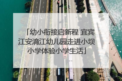 幼小衔接启新程 宜宾江安淯江幼儿园走进小坝小学体验小学生活