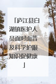 庐江县白湖镇医护人员面对面普及科学护眼知识促健康