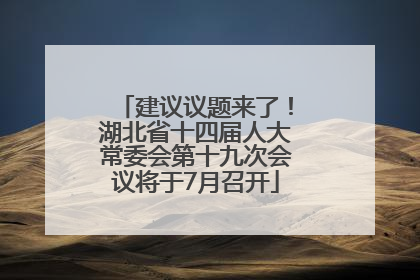 建议议题来了！湖北省十四届人大常委会第十九次会议将于7月召开