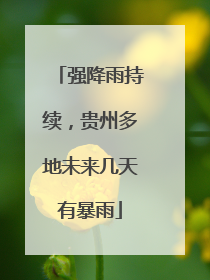 强降雨持续，贵州多地未来几天有暴雨