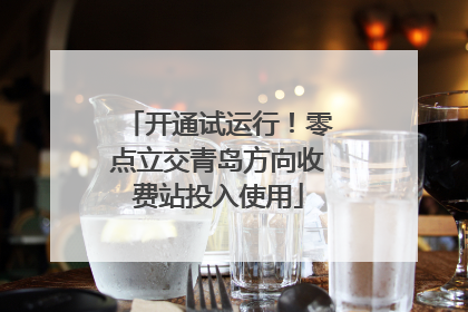 开通试运行！零点立交青岛方向收费站投入使用