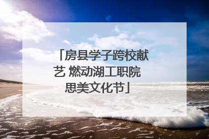房县学子跨校献艺 燃动湖工职院思美文化节