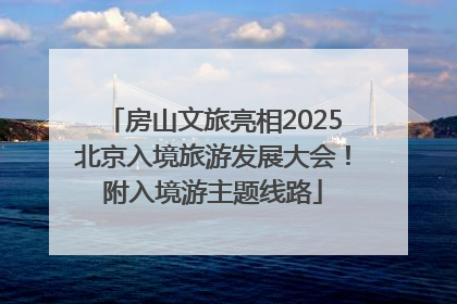 房山文旅亮相2025北京入境旅游发展大会！附入境游主题线路