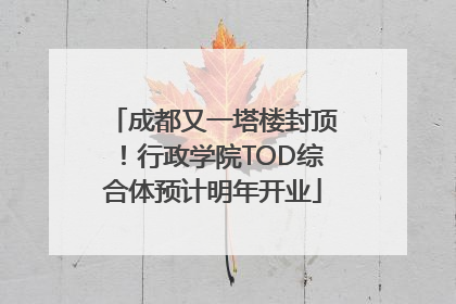 成都又一塔楼封顶！行政学院TOD综合体预计明年开业