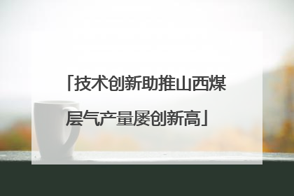 技术创新助推山西煤层气产量屡创新高