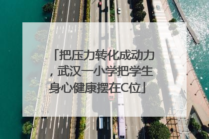 把压力转化成动力，武汉一小学把学生身心健康摆在C位