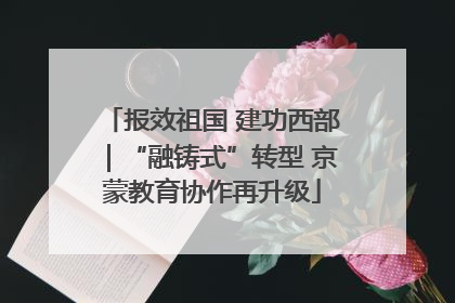 报效祖国 建功西部｜“融铸式”转型 京蒙教育协作再升级