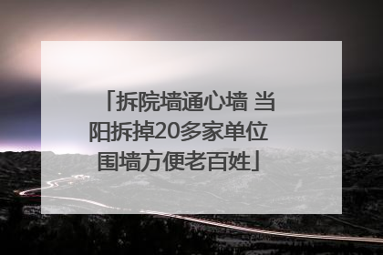 拆院墙通心墙 当阳拆掉20多家单位围墙方便老百姓