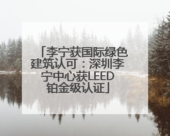 李宁获国际绿色建筑认可：深圳李宁中心获LEED铂金级认证