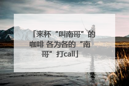 来杯“叫南哥”的咖啡 各为各的“南哥”打call