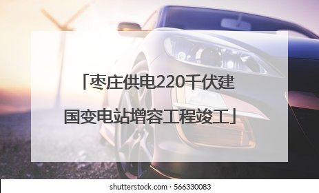 枣庄供电220千伏建国变电站增容工程竣工