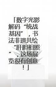 数字光影解码“统战基因”，书法非遗共绘“肝胆相照”，这场展览很有创意！