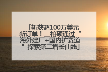 斩获超100万美元新订单！三柏硕通过“海外建厂+国内扩赛道”探索第二增长曲线