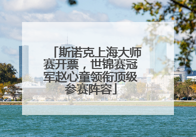 斯诺克上海大师赛开票，世锦赛冠军赵心童领衔顶级参赛阵容