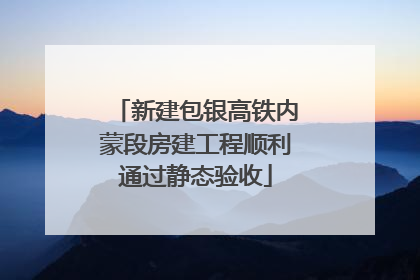 新建包银高铁内蒙段房建工程顺利通过静态验收