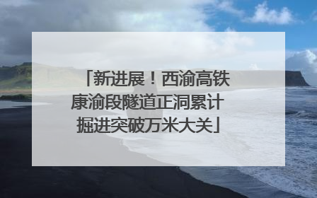 新进展！西渝高铁康渝段隧道正洞累计掘进突破万米大关