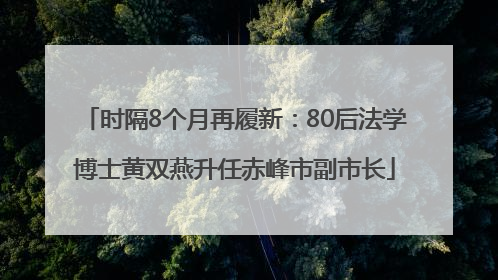 时隔8个月再履新：80后法学博士黄双燕升任赤峰市副市长