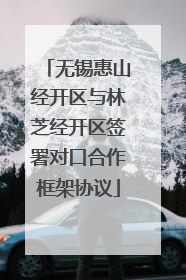 无锡惠山经开区与林芝经开区签署对口合作框架协议