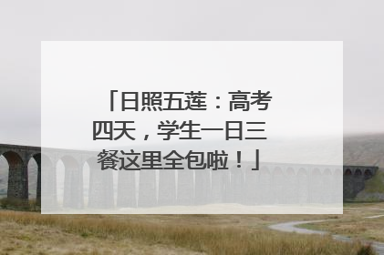 日照五莲：高考四天，学生一日三餐这里全包啦！