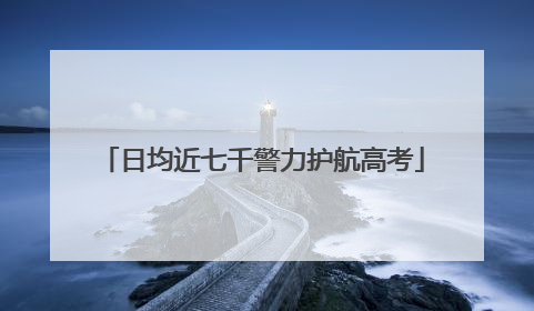 日均近七千警力护航高考