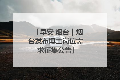 早安 烟台｜烟台发布博士岗位需求征集公告