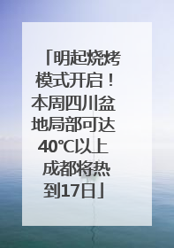明起烧烤模式开启！本周四川盆地局部可达40℃以上 成都将热到17日