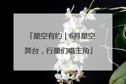 星空有约｜6月星空舞台，行星们唱主角