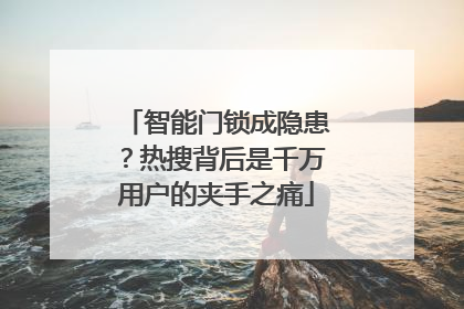 智能门锁成隐患？热搜背后是千万用户的夹手之痛