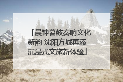 晨钟暮鼓奏响文化新韵 沈阳方城再添沉浸式文旅新体验