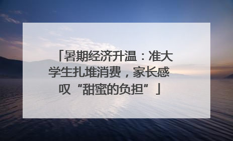 暑期经济升温：准大学生扎堆消费，家长感叹“甜蜜的负担”