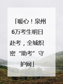 暖心！泉州6万考生明日赴考，全城织密“助考”守护网