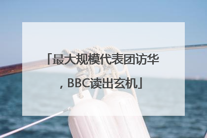 最大规模代表团访华，BBC读出玄机