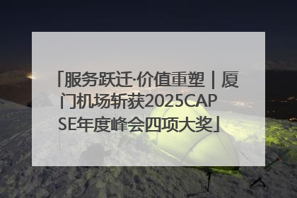服务跃迁·价值重塑｜厦门机场斩获2025CAPSE年度峰会四项大奖