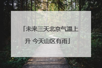 未来三天北京气温上升 今天山区有雨