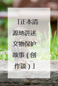 正本清源地讲述文物保护故事（创作谈）
